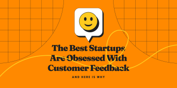 Why the Best Startups Are Obsessed With Customer Feedback